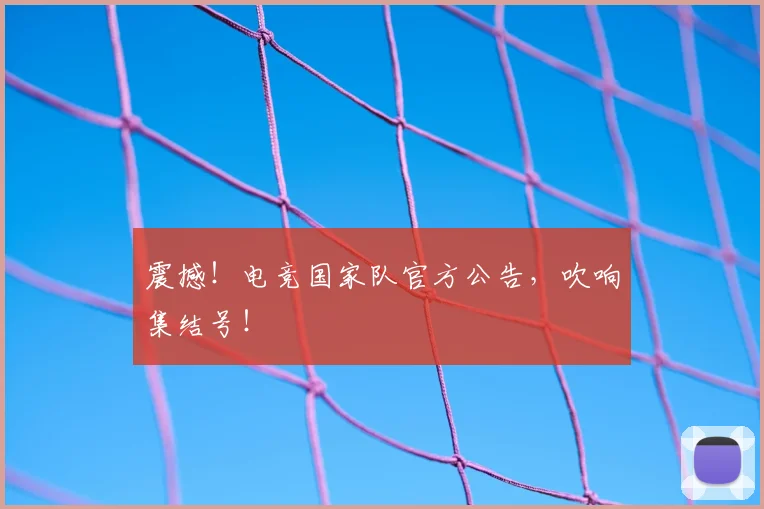 震撼!电竞国家队官方公告,吹响集结号!