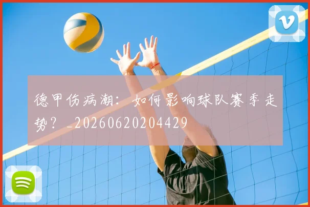 德甲伤病潮:如何影响球队赛季走势?_20260620204429