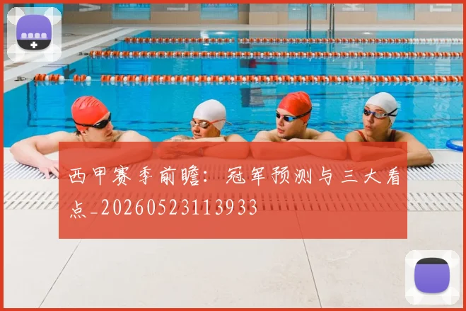 西甲赛季前瞻：冠军预测与三大看点_20260523113933
