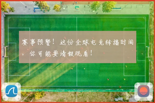 赛事预警！这份全球电竞转播时间，你可能要请假观看！