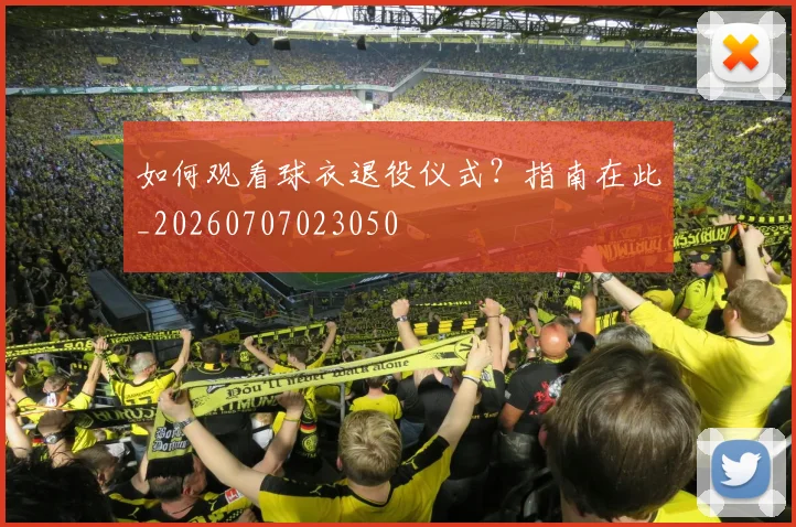 如何观看球衣退役仪式？指南在此_20260707023050