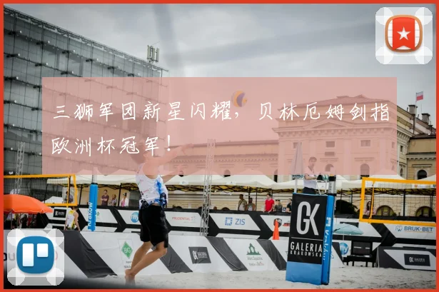 三狮军团新星闪耀,贝林厄姆剑指欧洲杯冠军!