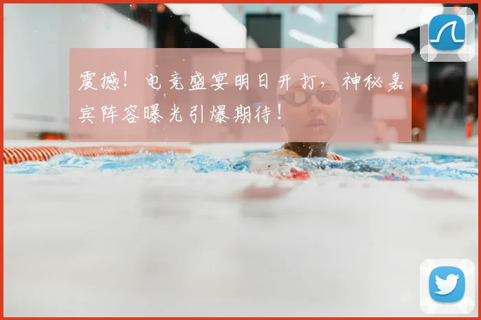 震撼!电竞盛宴明日开打,神秘嘉宾阵容曝光引爆期待!