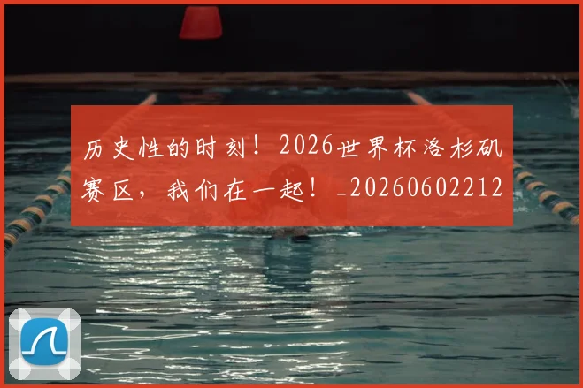 历史性的时刻！2026世界杯洛杉矶赛区，我们在一起！_20260602212739_20260704174825