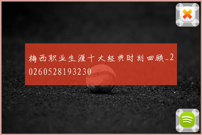梅西职业生涯十大经典时刻回顾_20260528193230