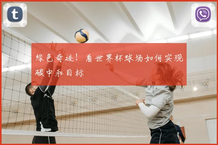绿色奇迹!看世界杯球场如何实现碳中和目标