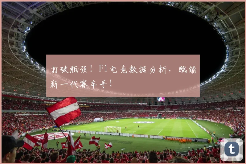 打破瓶颈！F1电竞数据分析，赋能新一代赛车手！