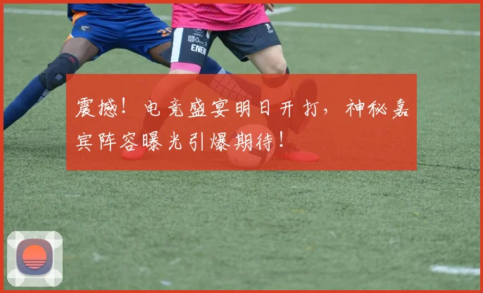 震撼!电竞盛宴明日开打,神秘嘉宾阵容曝光引爆期待!
