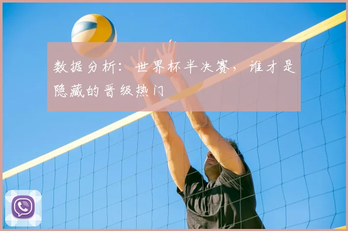 数据分析：世界杯半决赛，谁才是隐藏的晋级热门
