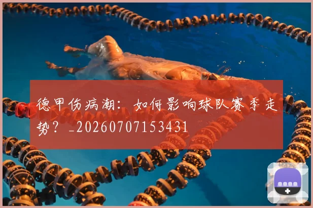 德甲伤病潮：如何影响球队赛季走势？_20260707153431