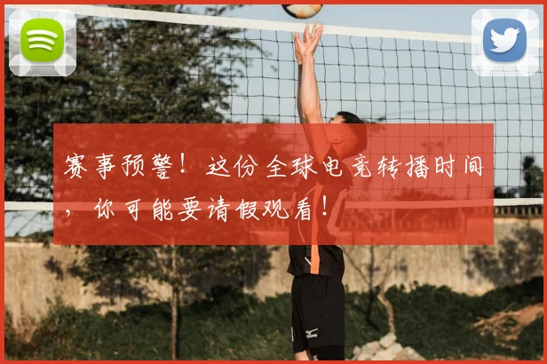 赛事预警！这份全球电竞转播时间，你可能要请假观看！
