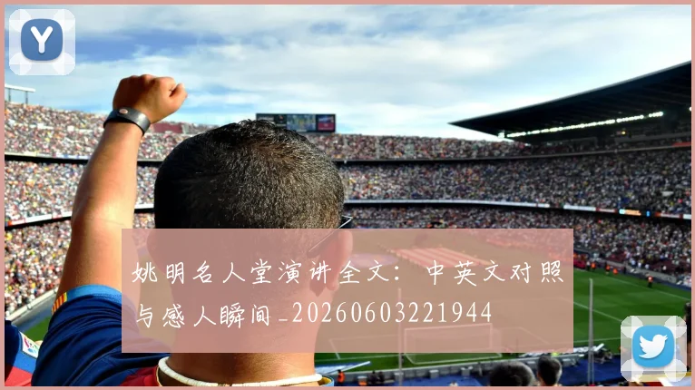 姚明名人堂演讲全文:中英文对照与感人瞬间_20260603221944
