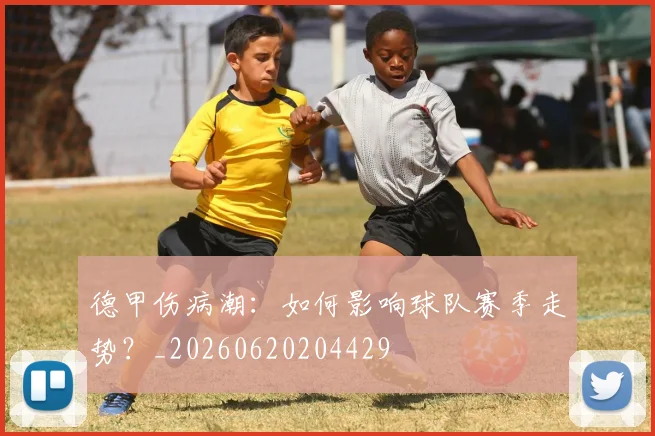 德甲伤病潮：如何影响球队赛季走势？_20260620204429