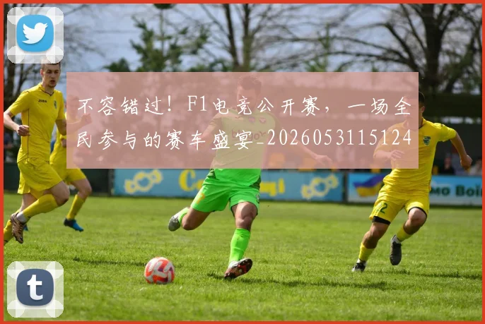 不容错过!F1电竞公开赛,一场全民参与的赛车盛宴_20260531151241