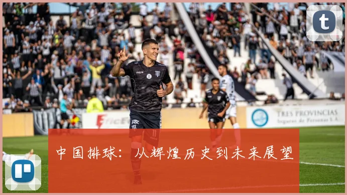 中国排球:从辉煌历史到未来展望