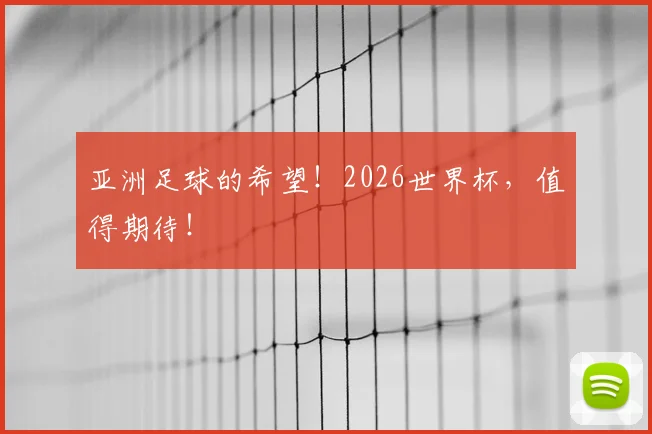 亚洲足球的希望!2026世界杯,值得期待!