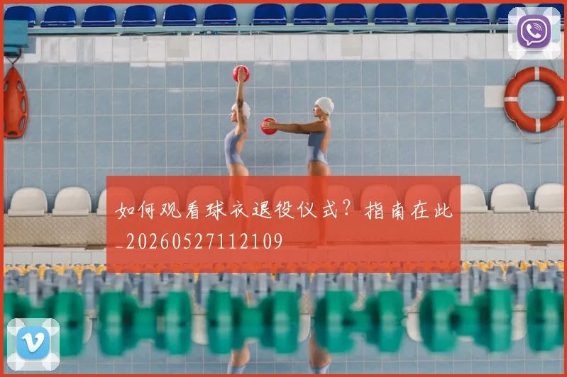 如何观看球衣退役仪式？指南在此_20260527112109