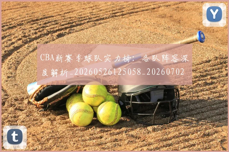CBA新赛季球队实力榜：各队阵容深度解析_20260526125058_20260702040129